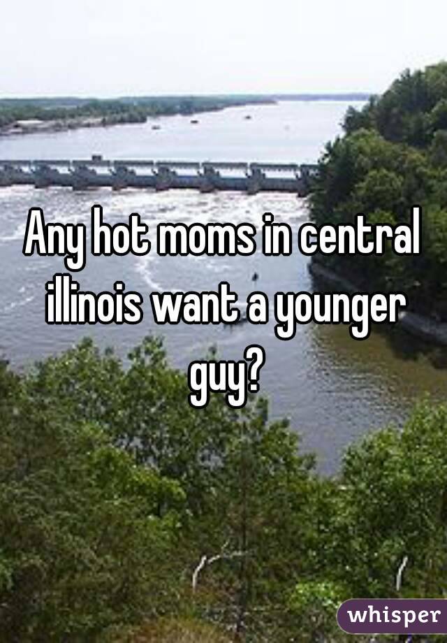 Any hot moms in central illinois want a younger guy?