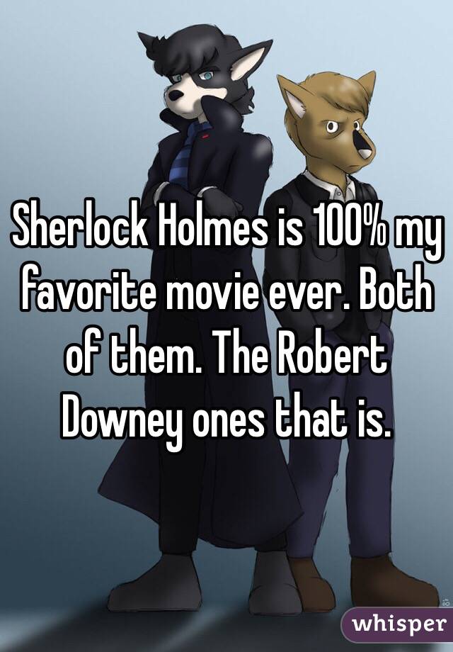 Sherlock Holmes is 100% my favorite movie ever. Both of them. The Robert Downey ones that is.