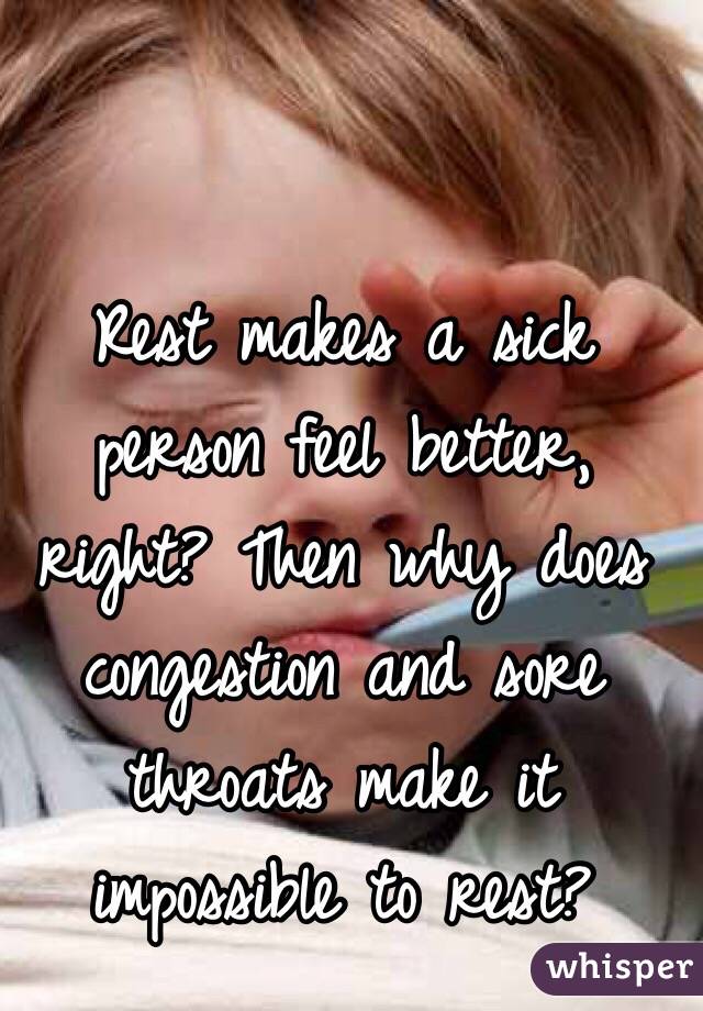 Rest makes a sick person feel better, right? Then why does congestion and sore throats make it impossible to rest?
