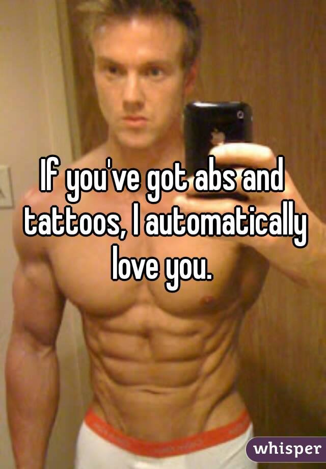 If you've got abs and tattoos, I automatically love you. 