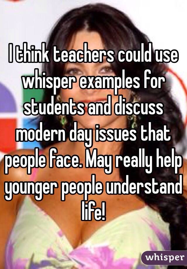 I think teachers could use whisper examples for students and discuss modern day issues that people face. May really help younger people understand life! 