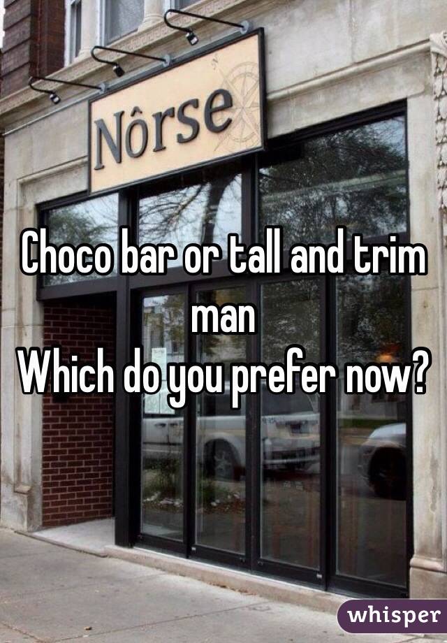 Choco bar or tall and trim man
Which do you prefer now?