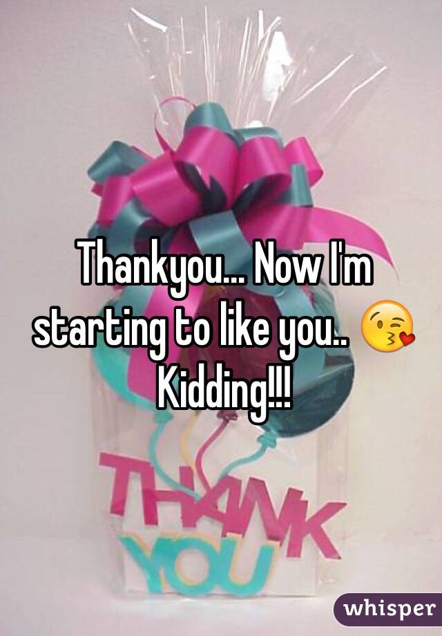 Thankyou... Now I'm starting to like you.. 😘 Kidding!!! 