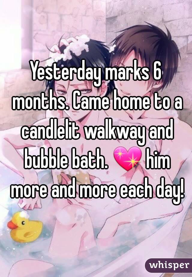 Yesterday marks 6 months. Came home to a candlelit walkway and bubble bath. 💖 him more and more each day!