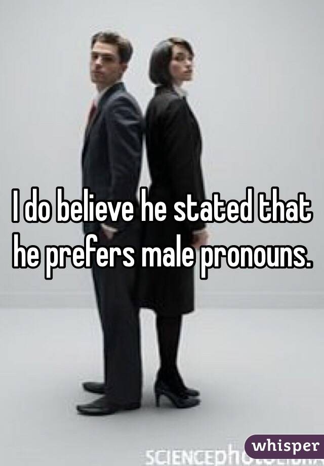 I do believe he stated that he prefers male pronouns.