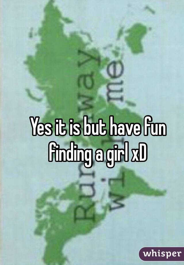 Yes it is but have fun finding a girl xD
