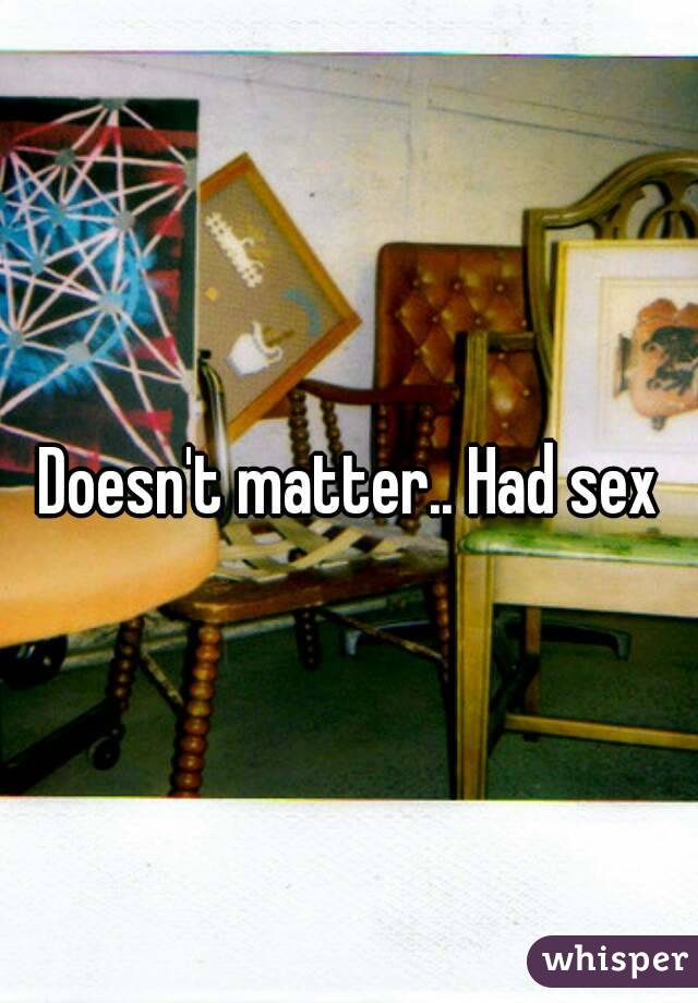 Doesn't matter.. Had sex
