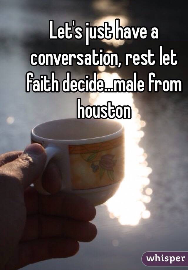 Let's just have a conversation, rest let faith decide...male from houston
