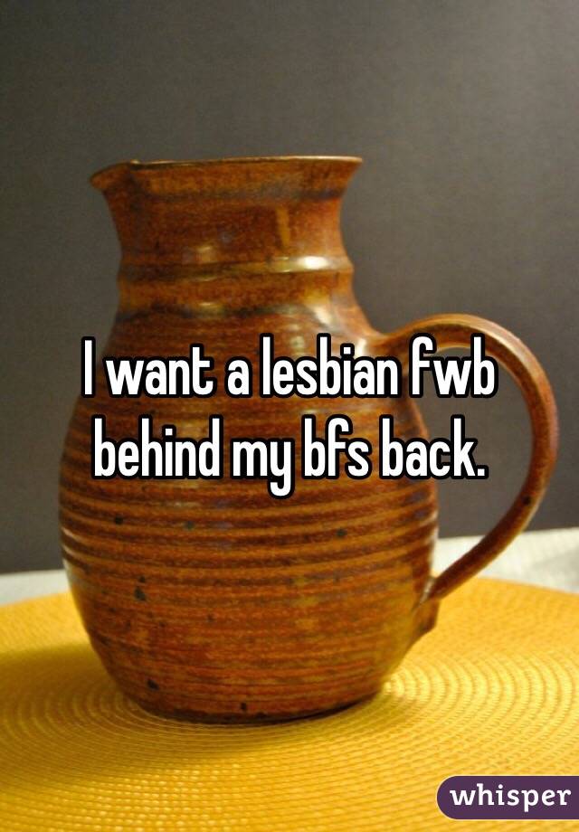 I want a lesbian fwb behind my bfs back. 