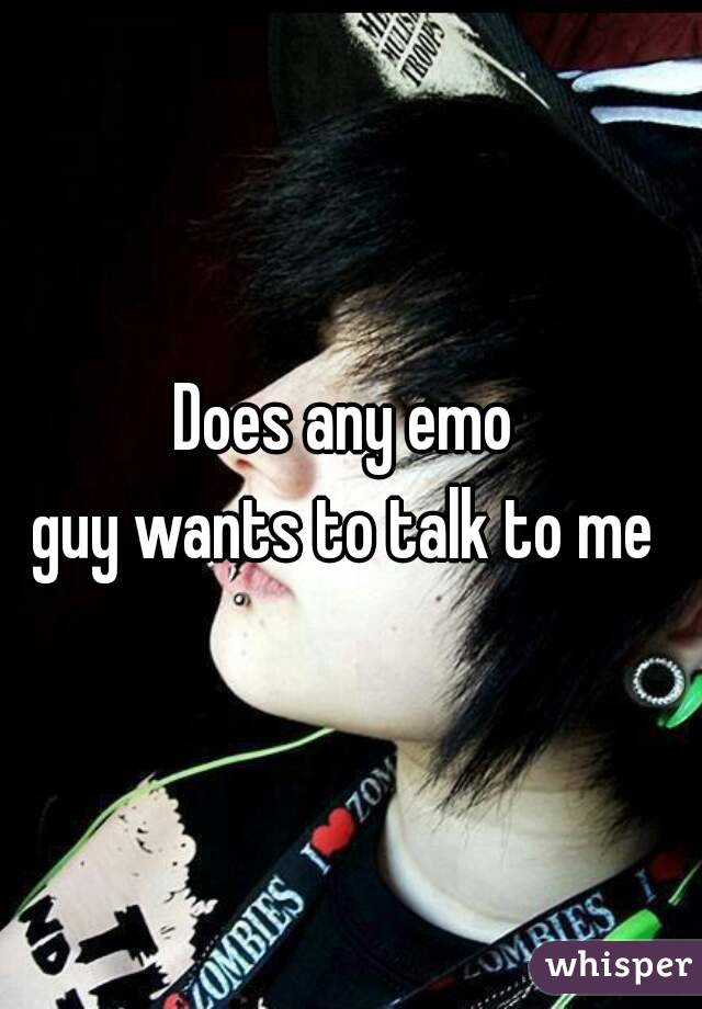 Does any emo 
guy wants to talk to me 