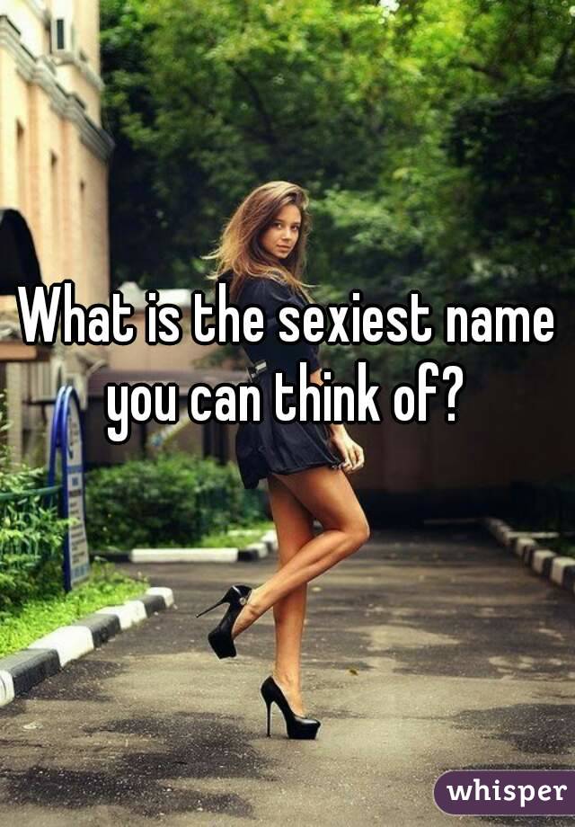 What is the sexiest name you can think of? 
 