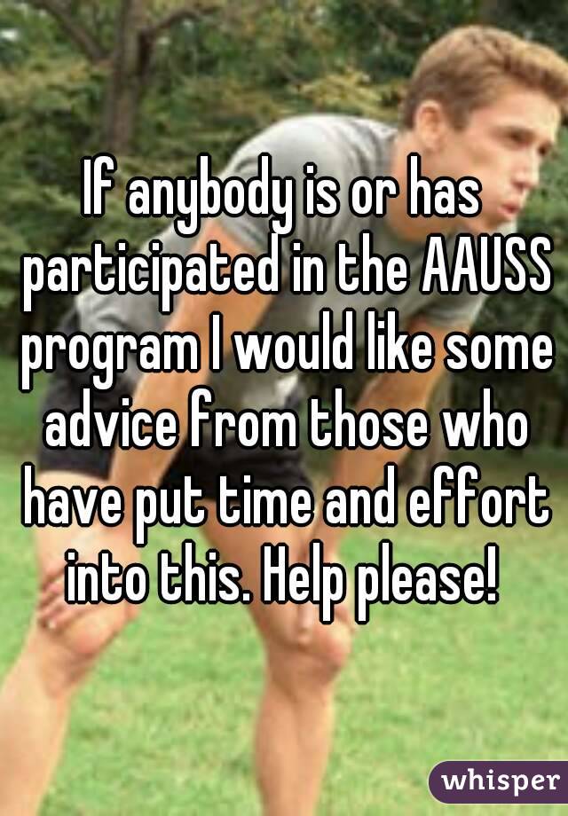 If anybody is or has participated in the AAUSS program I would like some advice from those who have put time and effort into this. Help please! 