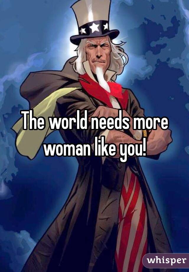 The world needs more woman like you!