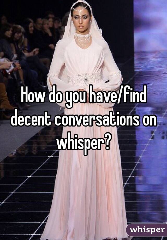 How do you have/find decent conversations on whisper?
