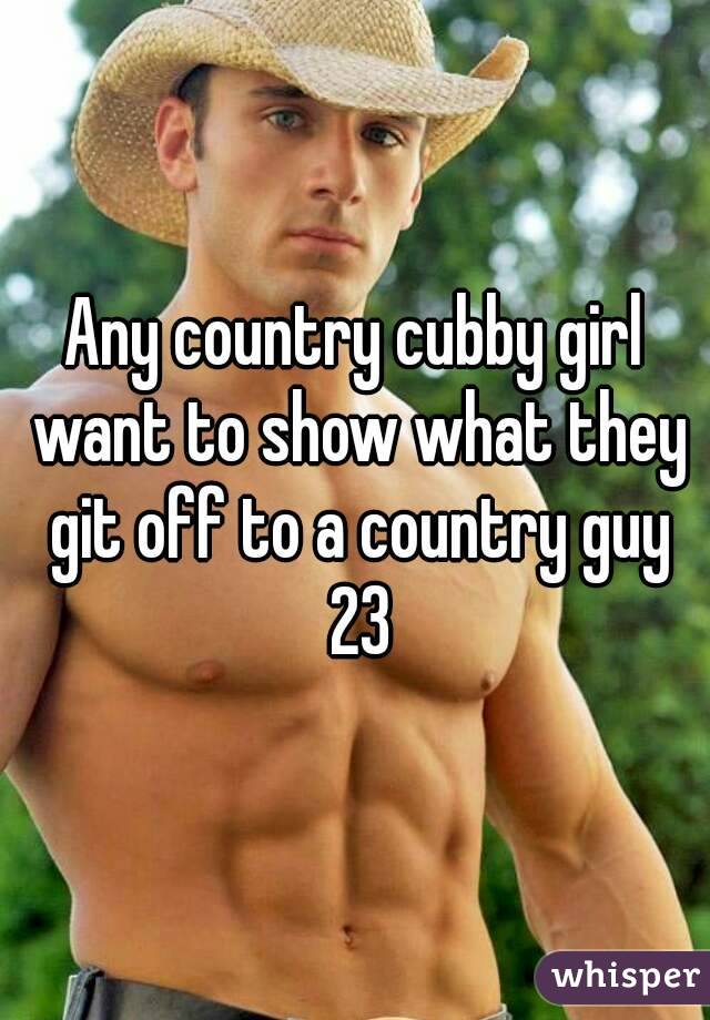 Any country cubby girl want to show what they git off to a country guy 23
