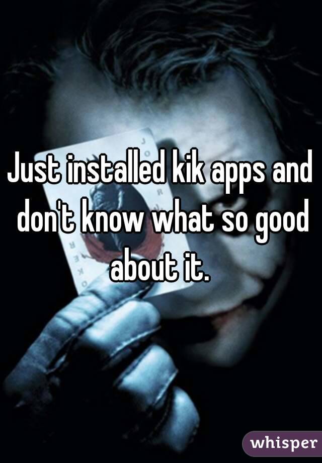 Just installed kik apps and don't know what so good about it. 