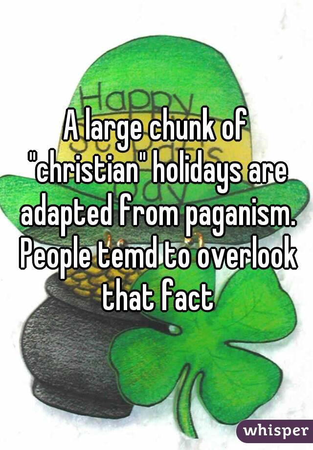 A large chunk of "christian" holidays are adapted from paganism. People temd to overlook that fact