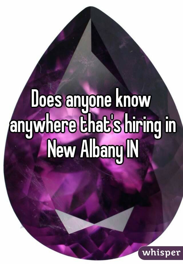 Does anyone know anywhere that's hiring in New Albany IN