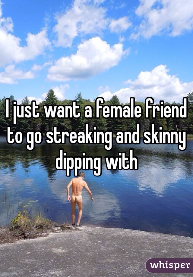 I just want a female friend to go streaking and skinny dipping with