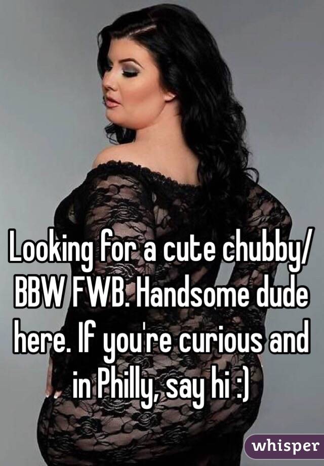 Looking for a cute chubby/BBW FWB. Handsome dude here. If you're curious and in Philly, say hi :)