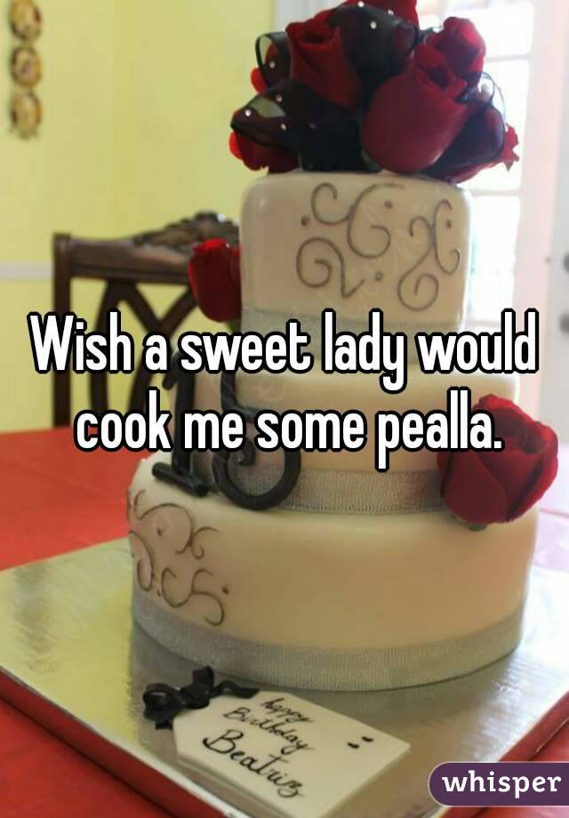 Wish a sweet lady would cook me some pealla.