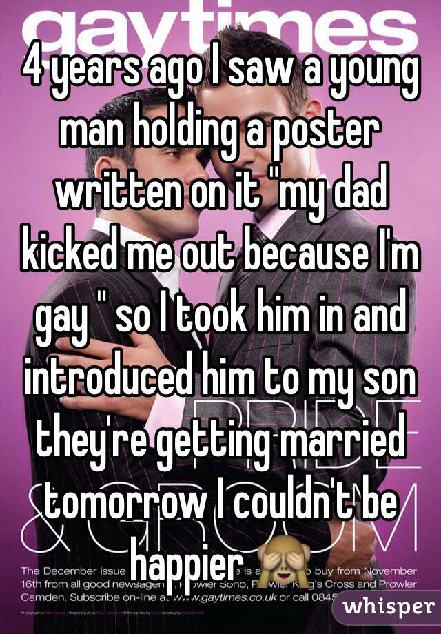 4 years ago I saw a young man holding a poster written on it "my dad kicked me out because I'm gay " so I took him in and introduced him to my son they're getting married tomorrow I couldn't be happier 🙈