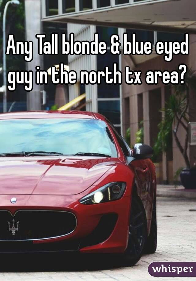 Any Tall blonde & blue eyed guy in the north tx area? 
