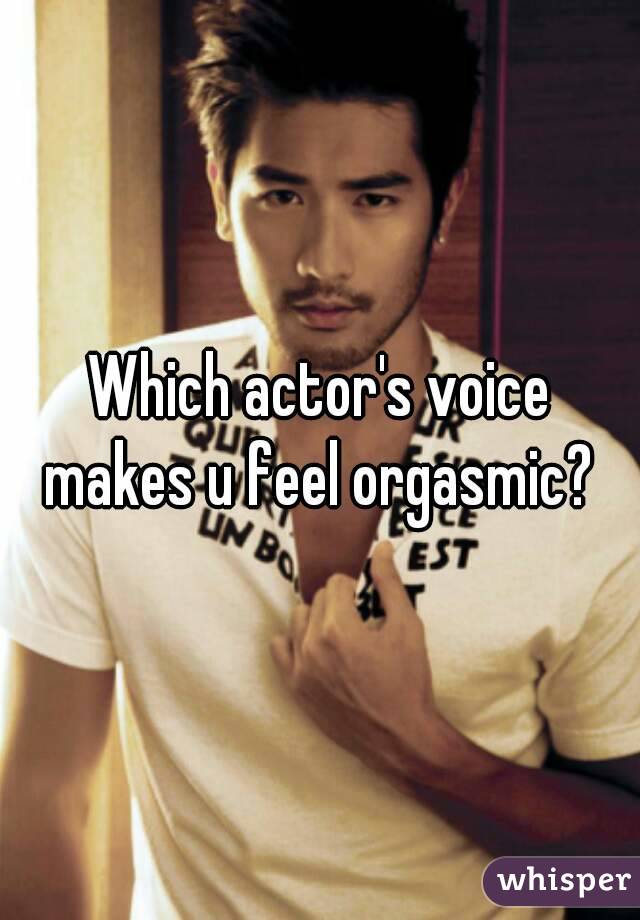 Which actor's voice makes u feel orgasmic? 