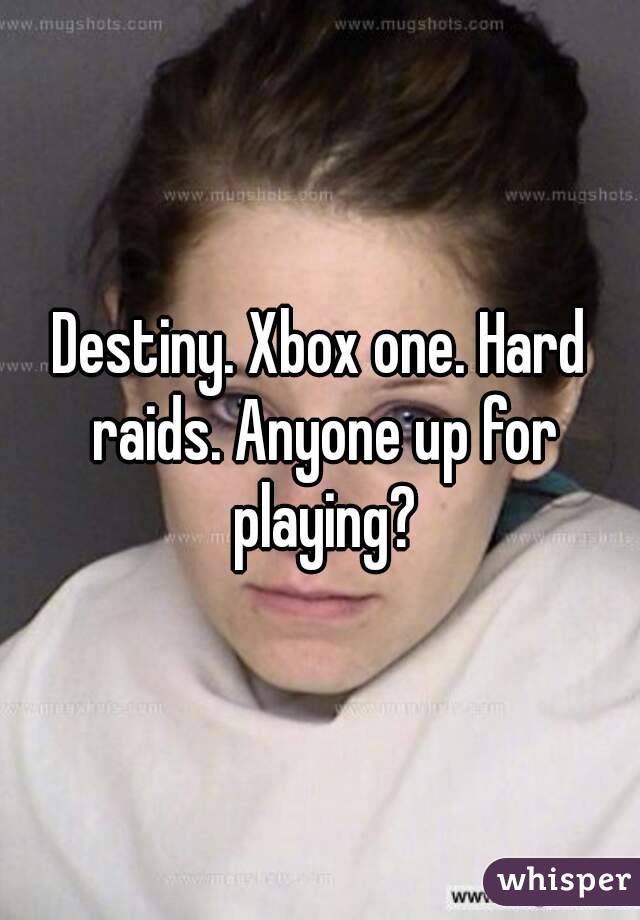 Destiny. Xbox one. Hard raids. Anyone up for playing?