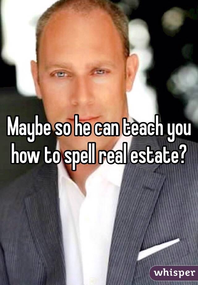 Maybe so he can teach you how to spell real estate?