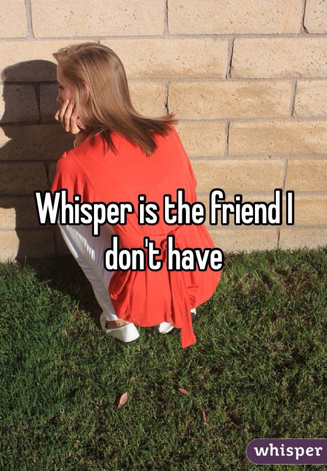 Whisper is the friend I don't have