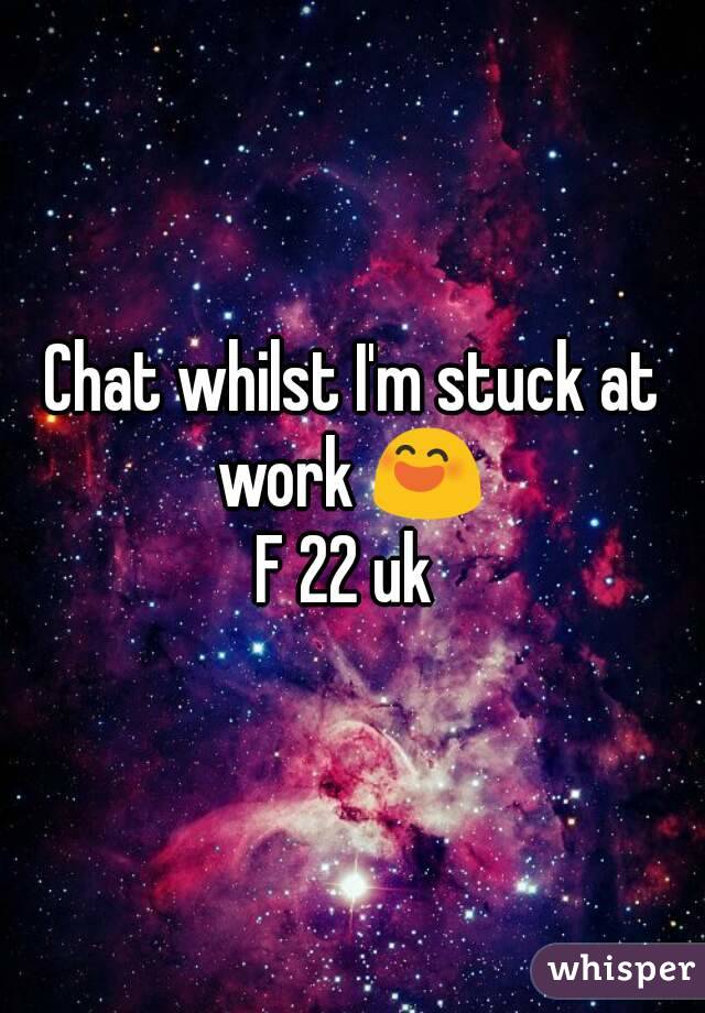 Chat whilst I'm stuck at work 😄 
F 22 uk 