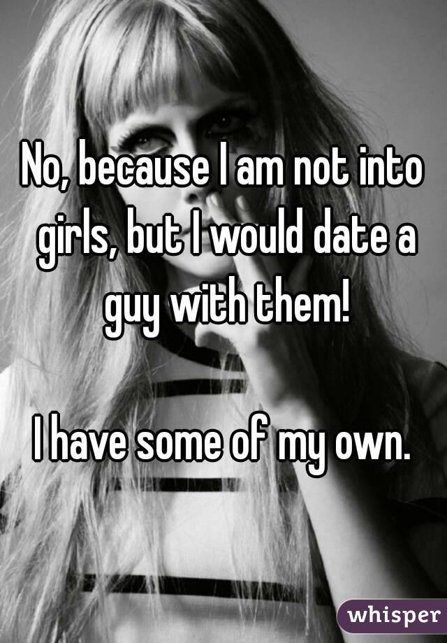 No, because I am not into girls, but I would date a guy with them!

I have some of my own.