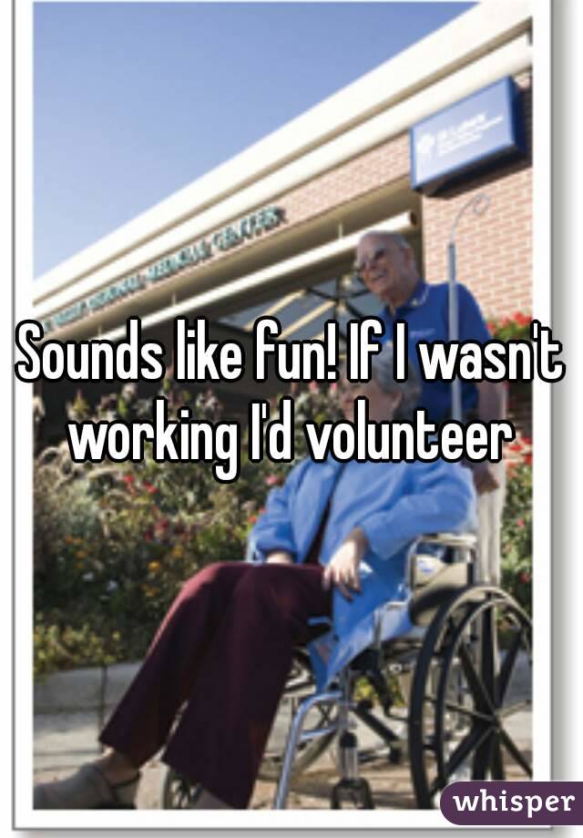 Sounds like fun! If I wasn't working I'd volunteer 