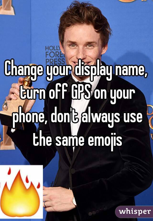 Change your display name, turn off GPS on your phone, don't always use the same emojis