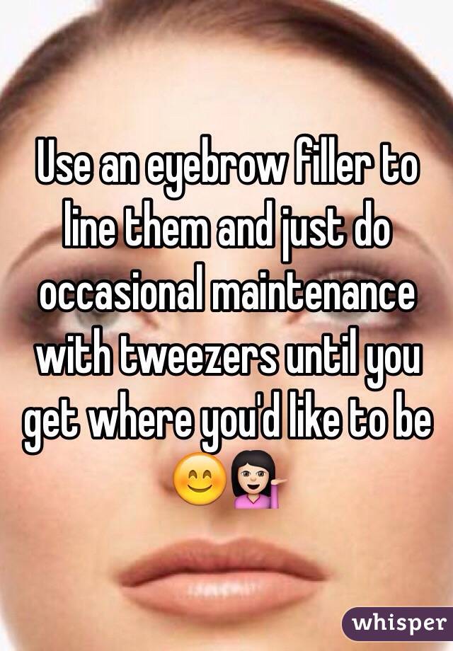 Use an eyebrow filler to line them and just do occasional maintenance with tweezers until you get where you'd like to be 😊💁🏻