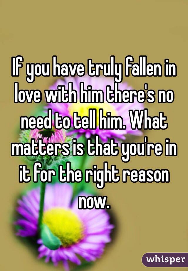 If you have truly fallen in love with him there's no need to tell him. What matters is that you're in it for the right reason now.