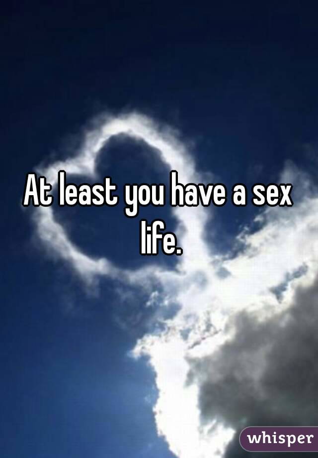 At least you have a sex life.