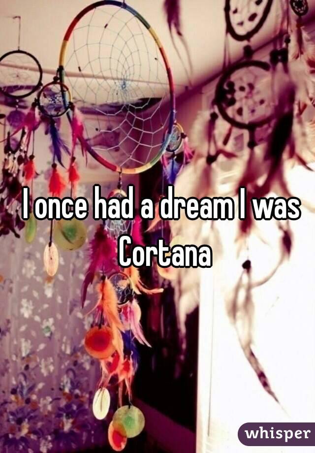 I once had a dream I was Cortana