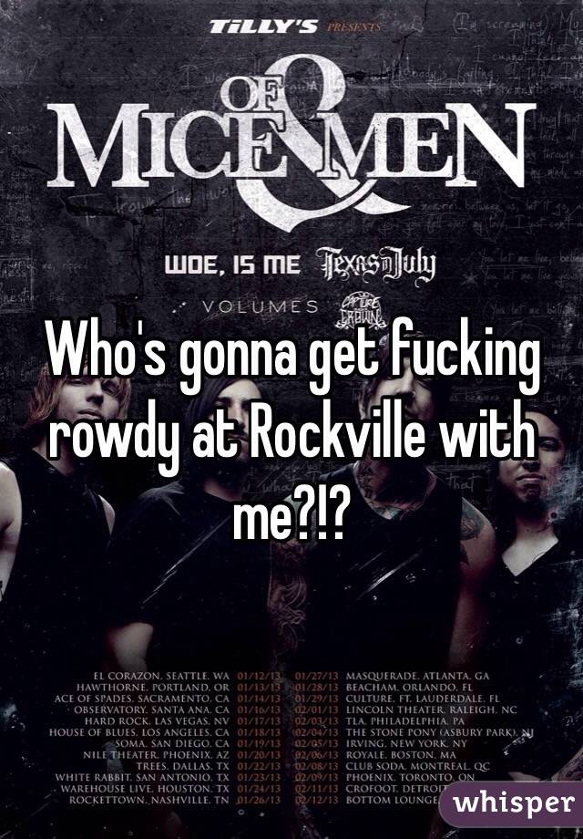 Who's gonna get fucking rowdy at Rockville with me?!?