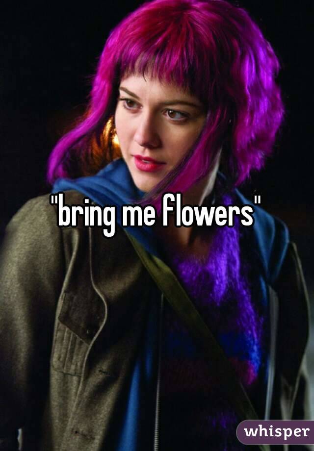 "bring me flowers"