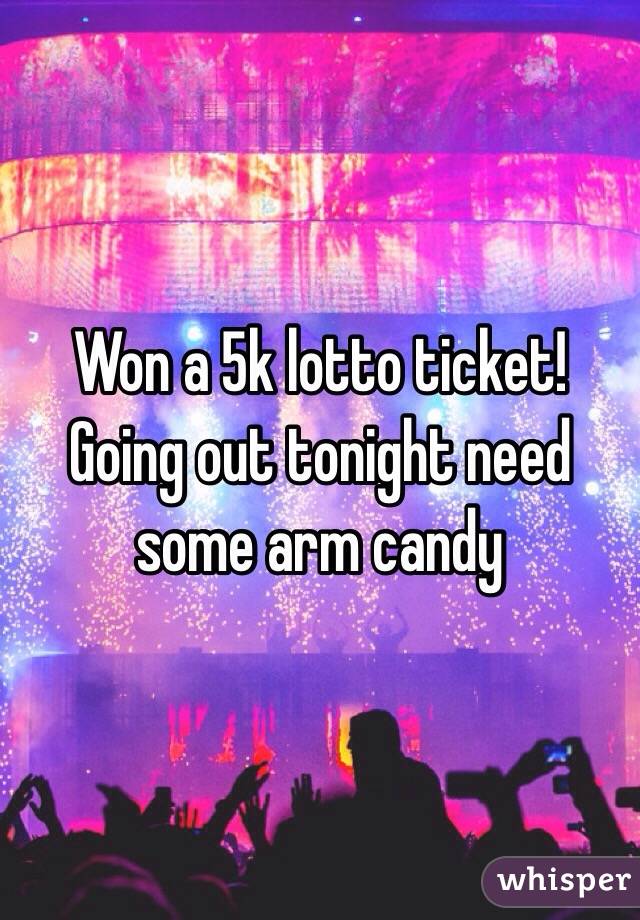 Won a 5k lotto ticket! Going out tonight need some arm candy