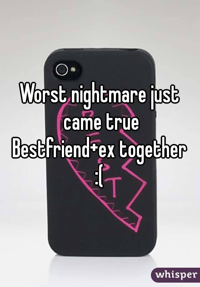 Worst nightmare just came true
Bestfriend+ex together
:(