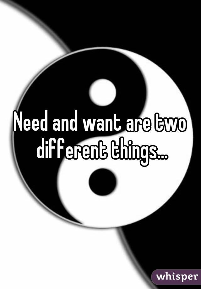 Need and want are two different things...