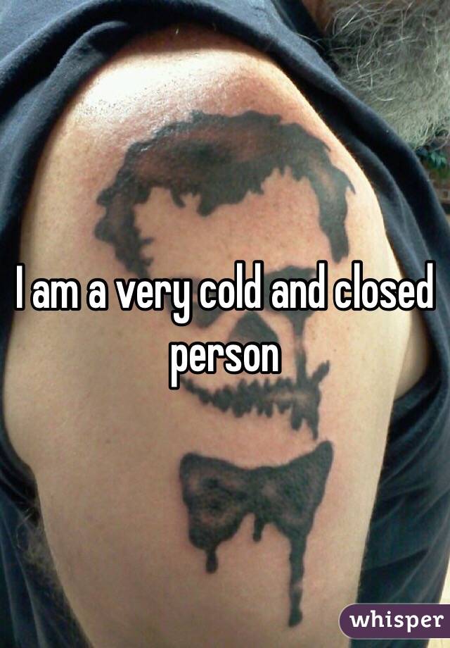 I am a very cold and closed person