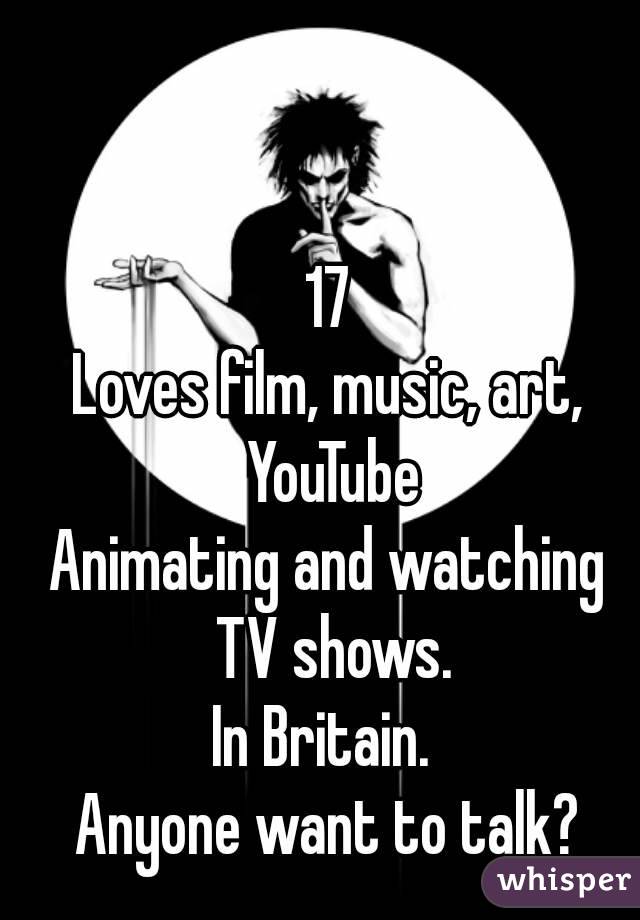 17
Loves film, music, art, YouTube
Animating and watching TV shows.
In Britain. 
Anyone want to talk?
