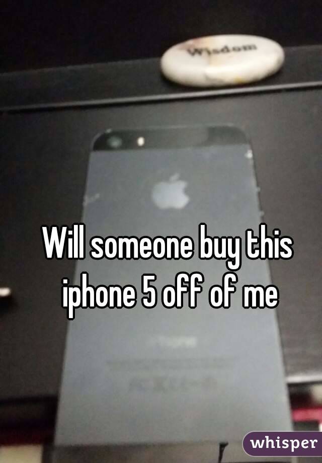 Will someone buy this iphone 5 off of me