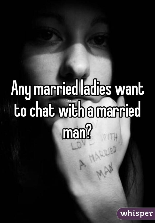 Any married ladies want to chat with a married man?