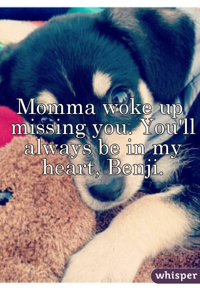 Momma woke up missing you. You'll always be in my heart, Benji.