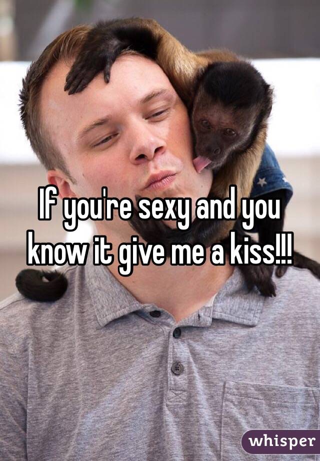 If you're sexy and you know it give me a kiss!!!